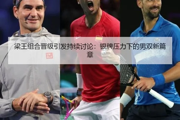 梁王组合晋级引发持续讨论：银牌压力下的男双新篇章