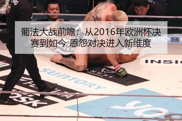 葡法大战前瞻：从2016年欧洲杯决赛到如今 恩怨对决进入新维度